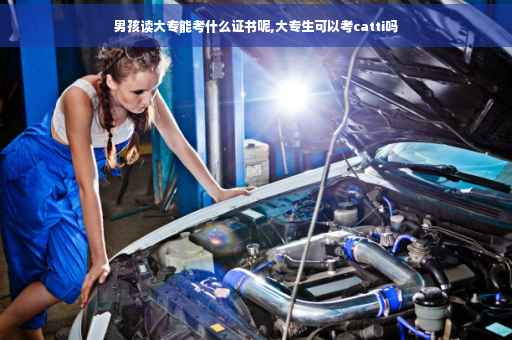 男孩读大专能考什么证书呢,大专生可以考catti吗