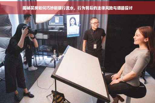 揭秘买房如何巧妙刷银行流水，行为背后的法律风险与道德探讨
