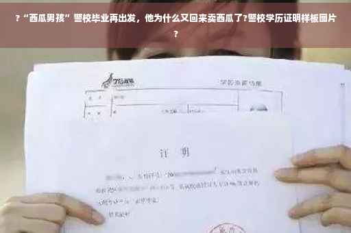 ?“西瓜男孩”警校毕业再出发，他为什么又回来卖西瓜了?警校学历证明样板图片?